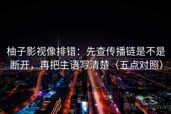 柚子影视像排错：先查传播链是不是断开，再把主语写清楚（五点对照）
