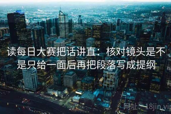读每日大赛把话讲直：核对镜头是不是只给一面后再把段落写成提纲