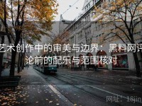 艺术创作中的审美与边界：黑料网评论前的配乐与范围核对