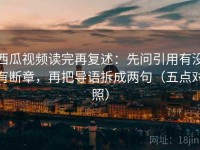 西瓜视频读完再复述：先问引用有没有断章，再把导语拆成两句（五点对照）