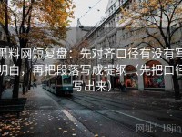 黑料网短复盘：先对齐口径有没有写明白，再把段落写成提纲（先把口径写出来）