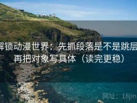 解锁动漫世界：先抓段落是不是跳层，再把对象写具体（读完更稳）