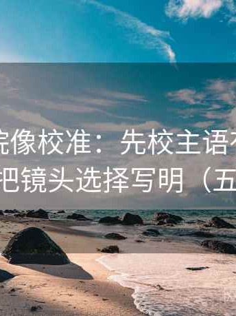 神马影院像校准：先校主语有没有说白，再把镜头选择写明（五点对照）