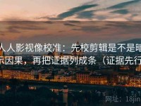 人人影视像校准：先校剪辑是不是暗示因果，再把证据列成条（证据先行）