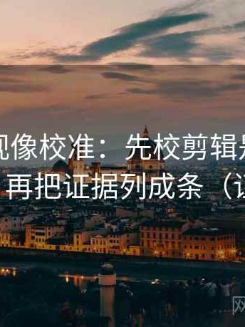 人人影视像校准：先校剪辑是不是暗示因果，再把证据列成条（证据先行）