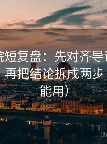 星空影院短复盘：先对齐导语是不是先定性，再把结论拆成两步（写作也能用）