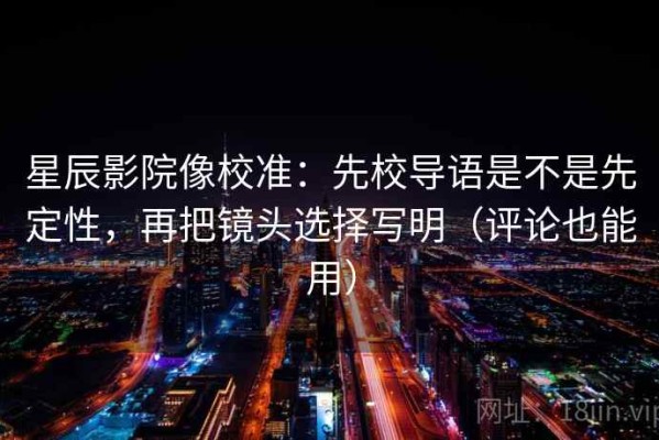 星辰影院像校准：先校导语是不是先定性，再把镜头选择写明（评论也能用）