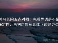 神马影院五点对照：先看导语是不是先定性，再把对象写具体（读完更稳）
