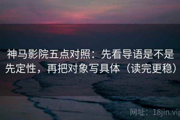 神马影院五点对照：先看导语是不是先定性，再把对象写具体（读完更稳）