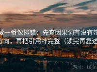 爱一番像排错：先查因果词有没有带方向，再把引用补完整（读完再复述）