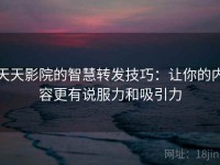 天天影院的智慧转发技巧：让你的内容更有说服力和吸引力