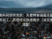 黑料网想转发前：先看转发语是不是再加工，再把结论拆成两步（读完更清醒）