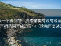 爱一帆像排错：先查前提有没有说清，再把范围写成边界句（读完再复述）