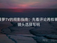 菠萝TV的观影指南：先看评论再叙事，镜头选择写明