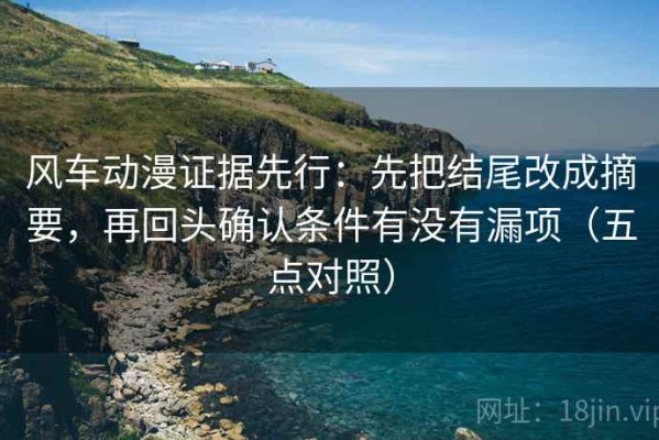 风车动漫证据先行：先把结尾改成摘要，再回头确认条件有没有漏项（五点对照）
