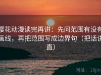 樱花动漫读完再讲：先问范围有没有画线，再把范围写成边界句（把话讲直）
