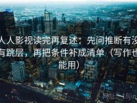 人人影视读完再复述：先问推断有没有跳层，再把条件补成清单（写作也能用）