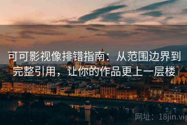 可可影视像排错指南：从范围边界到完整引用，让你的作品更上一层楼