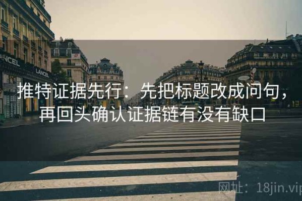 推特证据先行：先把标题改成问句，再回头确认证据链有没有缺口