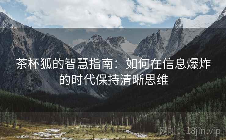 茶杯狐的智慧指南：如何在信息爆炸的时代保持清晰思维
