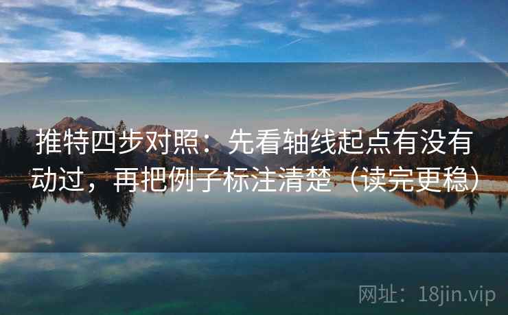 推特四步对照：先看轴线起点有没有动过，再把例子标注清楚（读完更稳）
