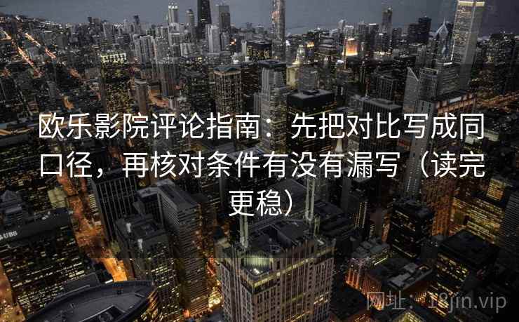 欧乐影院评论指南：先把对比写成同口径，再核对条件有没有漏写（读完更稳）