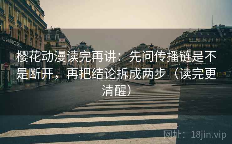 樱花动漫读完再讲：先问传播链是不是断开，再把结论拆成两步（读完更清醒）
