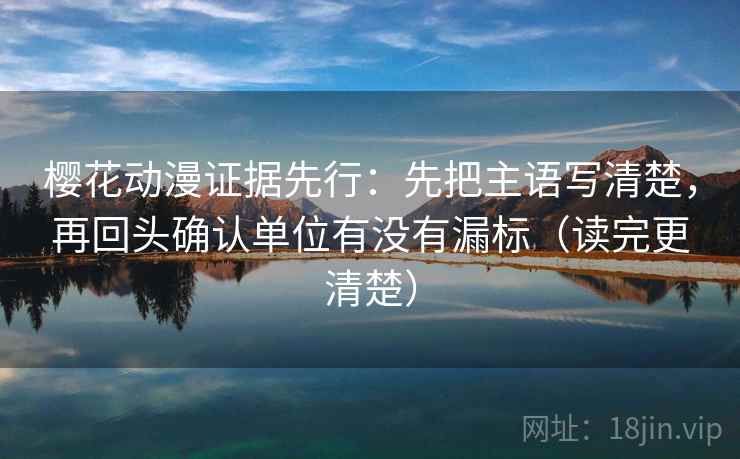 樱花动漫证据先行：先把主语写清楚，再回头确认单位有没有漏标（读完更清楚）
