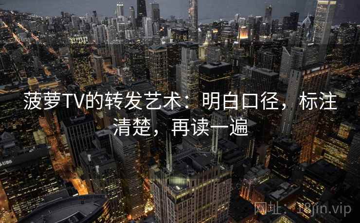 菠萝TV的转发艺术：明白口径，标注清楚，再读一遍