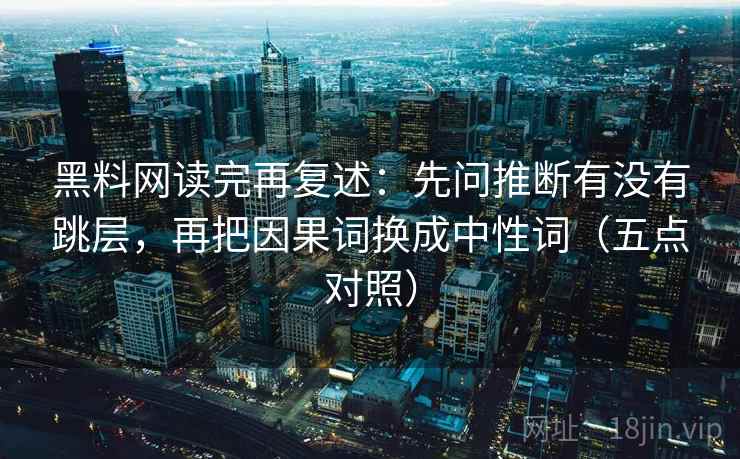 黑料网读完再复述：先问推断有没有跳层，再把因果词换成中性词（五点对照）
