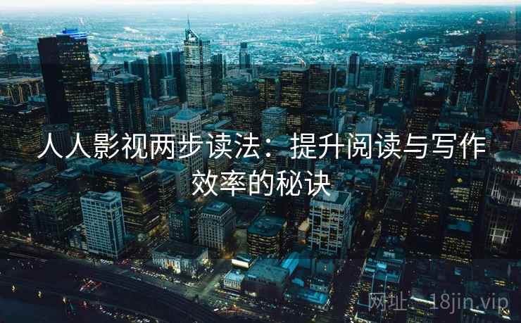 人人影视两步读法：提升阅读与写作效率的秘诀