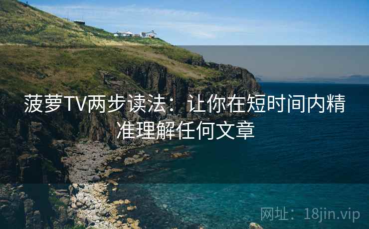 菠萝TV两步读法：让你在短时间内精准理解任何文章