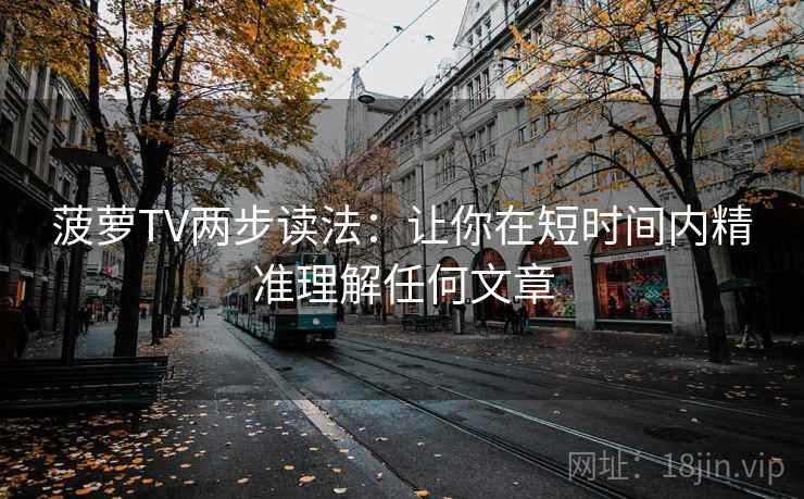 菠萝TV两步读法：让你在短时间内精准理解任何文章