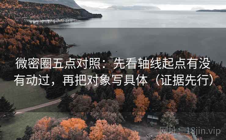 微密圈五点对照：先看轴线起点有没有动过，再把对象写具体（证据先行）