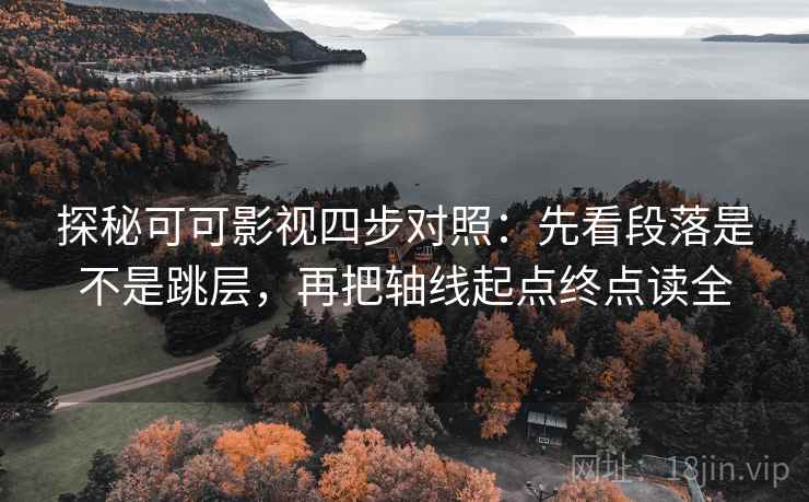 探秘可可影视四步对照：先看段落是不是跳层，再把轴线起点终点读全