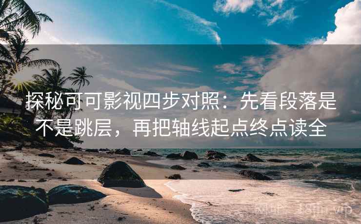探秘可可影视四步对照：先看段落是不是跳层，再把轴线起点终点读全