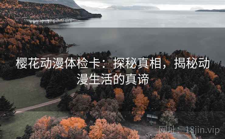樱花动漫体检卡：探秘真相，揭秘动漫生活的真谛
