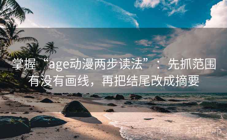 掌握“age动漫两步读法”：先抓范围有没有画线，再把结尾改成摘要