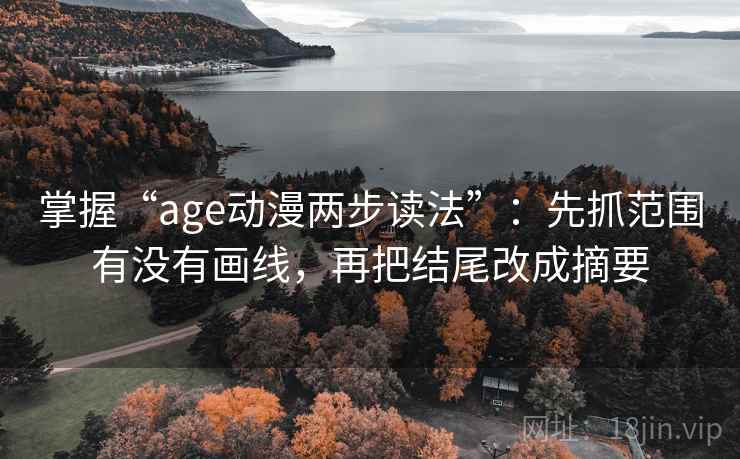 掌握“age动漫两步读法”：先抓范围有没有画线，再把结尾改成摘要