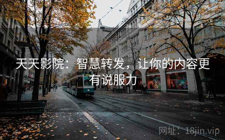 天天影院：智慧转发，让你的内容更有说服力