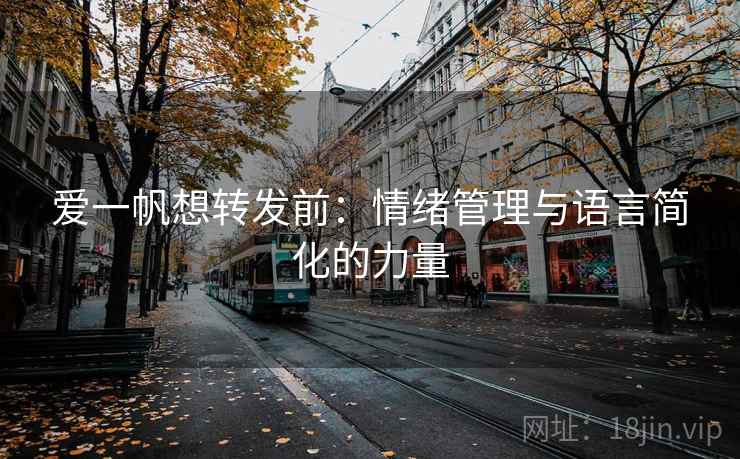 爱一帆想转发前:情绪管理与语言简化的力量 爱一帆想转发前:情绪管理与语言简化的力量