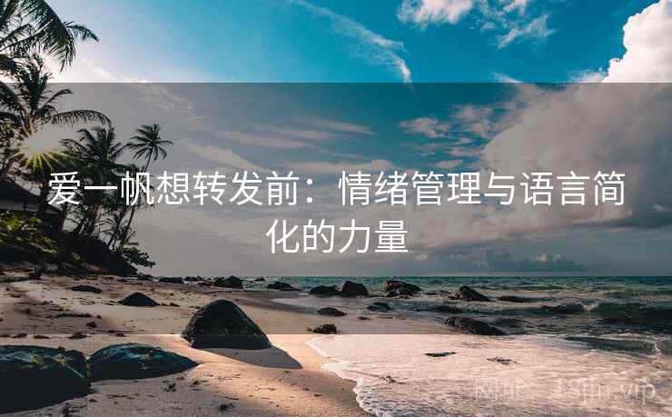 爱一帆想转发前:情绪管理与语言简化的力量 爱一帆想转发前:情绪管理与语言简化的力量