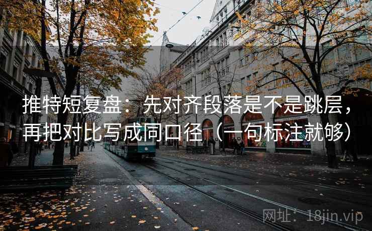 推特短复盘：先对齐段落是不是跳层，再把对比写成同口径（一句标注就够）