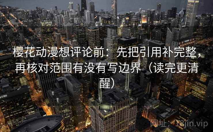 樱花动漫想评论前：先把引用补完整，再核对范围有没有写边界（读完更清醒）