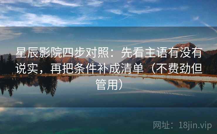 星辰影院四步对照：先看主语有没有说实，再把条件补成清单（不费劲但管用）