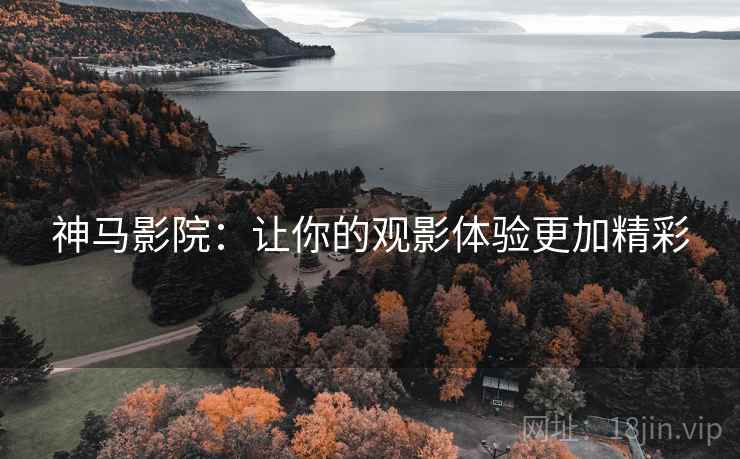 神马影院：让你的观影体验更加精彩