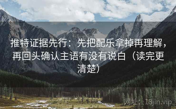 推特证据先行：先把配乐拿掉再理解，再回头确认主语有没有说白（读完更清楚）