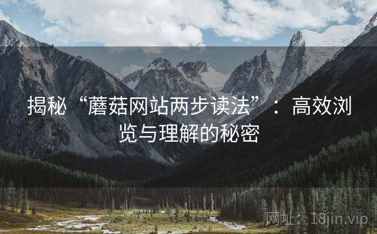 揭秘“蘑菇网站两步读法”：高效浏览与理解的秘密