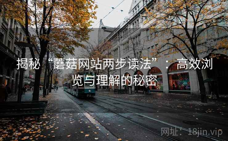 揭秘“蘑菇网站两步读法”：高效浏览与理解的秘密