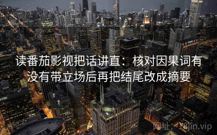 读番茄影视把话讲直：核对因果词有没有带立场后再把结尾改成摘要